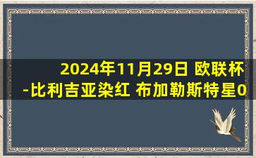 2024年11月29日 欧联杯-比利吉亚染红 布加勒斯特星0-0奥林匹亚科斯